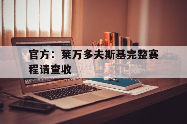 官方：莱万多夫斯基完整赛程请查收(莱万多夫斯基最新转会消息)|VG棋牌体育电脑版